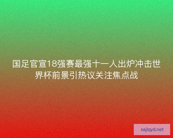 国足官宣18强赛最强十一人出炉冲击世界杯前景引热议关注焦点战